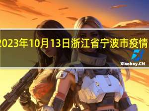 2023年10月13日浙江省宁波市疫情大数据-今日/今天疫情全网搜索最新实时消息动态情况通知播报