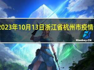 2023年10月13日浙江省杭州市疫情大数据-今日/今天疫情全网搜索最新实时消息动态情况通知播报