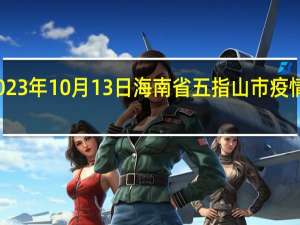 2023年10月13日海南省五指山市疫情大数据-今日/今天疫情全网搜索最新实时消息动态情况通知播报