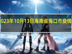 2023年10月13日海南省海口市疫情大数据-今日/今天疫情全网搜索最新实时消息动态情况通知播报