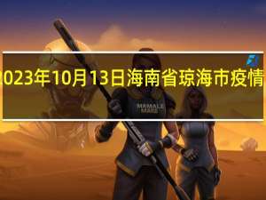 2023年10月13日海南省琼海市疫情大数据-今日/今天疫情全网搜索最新实时消息动态情况通知播报