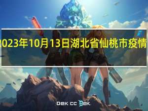2023年10月13日湖北省仙桃市疫情大数据-今日/今天疫情全网搜索最新实时消息动态情况通知播报
