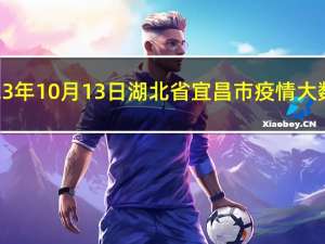 2023年10月13日湖北省宜昌市疫情大数据-今日/今天疫情全网搜索最新实时消息动态情况通知播报