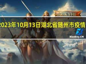 2023年10月13日湖北省随州市疫情大数据-今日/今天疫情全网搜索最新实时消息动态情况通知播报