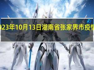 2023年10月13日湖南省张家界市疫情大数据-今日/今天疫情全网搜索最新实时消息动态情况通知播报