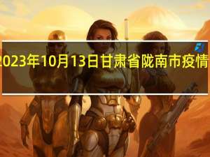 2023年10月13日甘肃省陇南市疫情大数据-今日/今天疫情全网搜索最新实时消息动态情况通知播报