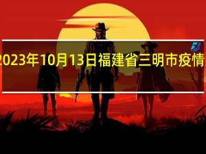 2023年10月13日福建省三明市疫情大数据-今日/今天疫情全网搜索最新实时消息动态情况通知播报