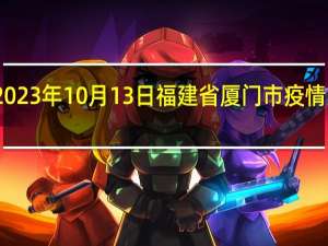 2023年10月13日福建省厦门市疫情大数据-今日/今天疫情全网搜索最新实时消息动态情况通知播报