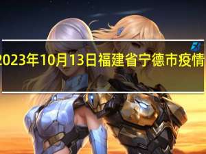 2023年10月13日福建省宁德市疫情大数据-今日/今天疫情全网搜索最新实时消息动态情况通知播报