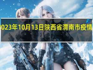 2023年10月13日陕西省渭南市疫情大数据-今日/今天疫情全网搜索最新实时消息动态情况通知播报