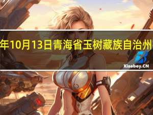 2023年10月13日青海省玉树藏族自治州疫情大数据-今日/今天疫情全网搜索最新实时消息动态情况通知播报