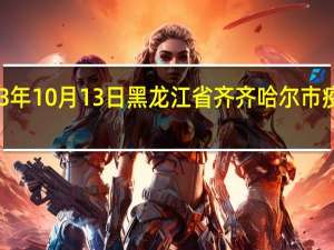 2023年10月13日黑龙江省齐齐哈尔市疫情大数据-今日/今天疫情全网搜索最新实时消息动态情况通知播报