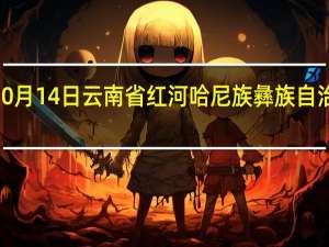 2023年10月14日云南省红河哈尼族彝族自治州疫情大数据-今日/今天疫情全网搜索最新实时消息动态情况通知播报