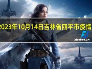 2023年10月14日吉林省四平市疫情大数据-今日/今天疫情全网搜索最新实时消息动态情况通知播报