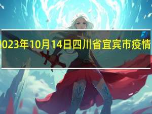 2023年10月14日四川省宜宾市疫情大数据-今日/今天疫情全网搜索最新实时消息动态情况通知播报