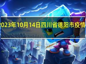 2023年10月14日四川省德阳市疫情大数据-今日/今天疫情全网搜索最新实时消息动态情况通知播报