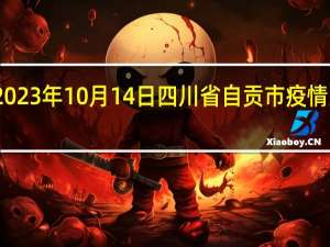 2023年10月14日四川省自贡市疫情大数据-今日/今天疫情全网搜索最新实时消息动态情况通知播报