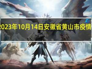 2023年10月14日安徽省黄山市疫情大数据-今日/今天疫情全网搜索最新实时消息动态情况通知播报