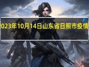 2023年10月14日山东省日照市疫情大数据-今日/今天疫情全网搜索最新实时消息动态情况通知播报