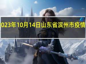 2023年10月14日山东省滨州市疫情大数据-今日/今天疫情全网搜索最新实时消息动态情况通知播报