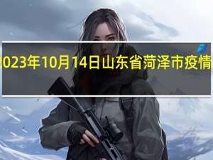 2023年10月14日山东省菏泽市疫情大数据-今日/今天疫情全网搜索最新实时消息动态情况通知播报