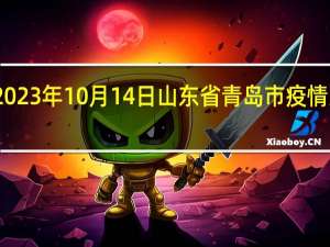 2023年10月14日山东省青岛市疫情大数据-今日/今天疫情全网搜索最新实时消息动态情况通知播报