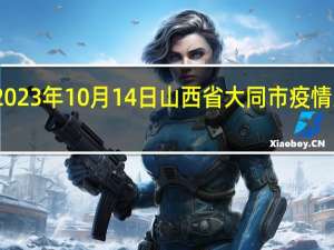 2023年10月14日山西省大同市疫情大数据-今日/今天疫情全网搜索最新实时消息动态情况通知播报