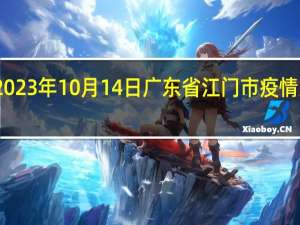 2023年10月14日广东省江门市疫情大数据-今日/今天疫情全网搜索最新实时消息动态情况通知播报