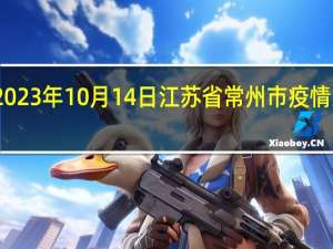 2023年10月14日江苏省常州市疫情大数据-今日/今天疫情全网搜索最新实时消息动态情况通知播报