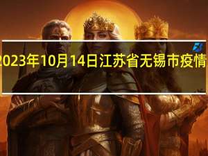 2023年10月14日江苏省无锡市疫情大数据-今日/今天疫情全网搜索最新实时消息动态情况通知播报