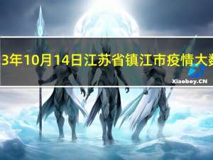 2023年10月14日江苏省镇江市疫情大数据-今日/今天疫情全网搜索最新实时消息动态情况通知播报