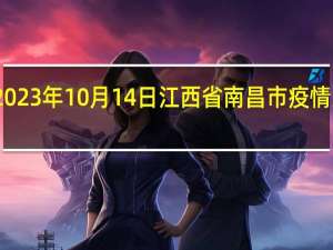 2023年10月14日江西省南昌市疫情大数据-今日/今天疫情全网搜索最新实时消息动态情况通知播报