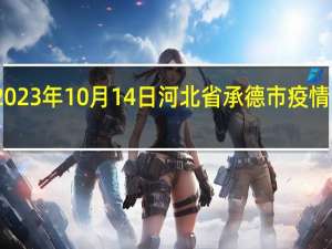 2023年10月14日河北省承德市疫情大数据-今日/今天疫情全网搜索最新实时消息动态情况通知播报