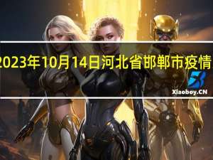 2023年10月14日河北省邯郸市疫情大数据-今日/今天疫情全网搜索最新实时消息动态情况通知播报