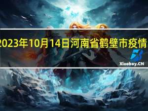 2023年10月14日河南省鹤壁市疫情大数据-今日/今天疫情全网搜索最新实时消息动态情况通知播报