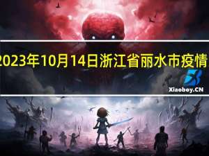 2023年10月14日浙江省丽水市疫情大数据-今日/今天疫情全网搜索最新实时消息动态情况通知播报