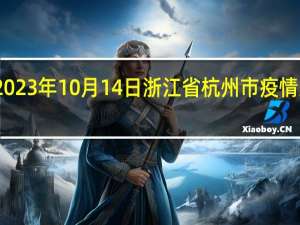 2023年10月14日浙江省杭州市疫情大数据-今日/今天疫情全网搜索最新实时消息动态情况通知播报