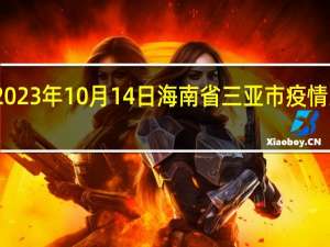 2023年10月14日海南省三亚市疫情大数据-今日/今天疫情全网搜索最新实时消息动态情况通知播报