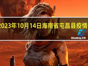 2023年10月14日海南省屯昌县疫情大数据-今日/今天疫情全网搜索最新实时消息动态情况通知播报