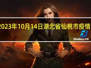 2023年10月14日湖北省仙桃市疫情大数据-今日/今天疫情全网搜索最新实时消息动态情况通知播报