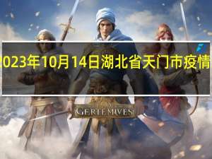 2023年10月14日湖北省天门市疫情大数据-今日/今天疫情全网搜索最新实时消息动态情况通知播报