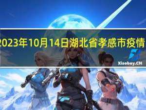 2023年10月14日湖北省孝感市疫情大数据-今日/今天疫情全网搜索最新实时消息动态情况通知播报