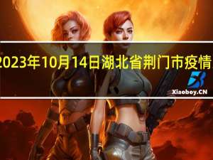 2023年10月14日湖北省荆门市疫情大数据-今日/今天疫情全网搜索最新实时消息动态情况通知播报