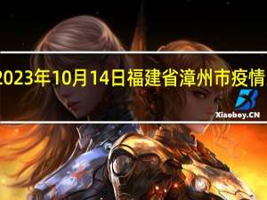 2023年10月14日福建省漳州市疫情大数据-今日/今天疫情全网搜索最新实时消息动态情况通知播报