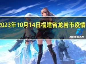 2023年10月14日福建省龙岩市疫情大数据-今日/今天疫情全网搜索最新实时消息动态情况通知播报