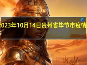 2023年10月14日贵州省毕节市疫情大数据-今日/今天疫情全网搜索最新实时消息动态情况通知播报