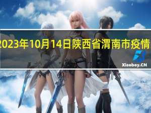 2023年10月14日陕西省渭南市疫情大数据-今日/今天疫情全网搜索最新实时消息动态情况通知播报