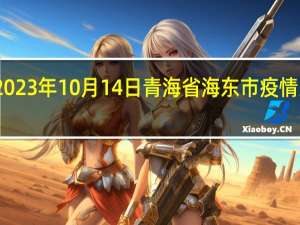 2023年10月14日青海省海东市疫情大数据-今日/今天疫情全网搜索最新实时消息动态情况通知播报