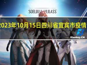 2023年10月15日四川省宜宾市疫情大数据-今日/今天疫情全网搜索最新实时消息动态情况通知播报