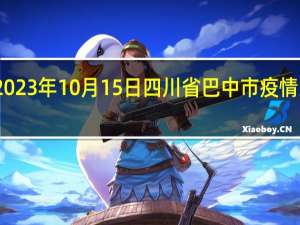 2023年10月15日四川省巴中市疫情大数据-今日/今天疫情全网搜索最新实时消息动态情况通知播报